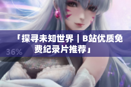 「探寻未知世界｜B站优质免费纪录片推荐」 