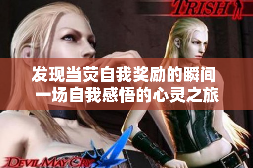 发现当荧自我奖励的瞬间 一场自我感悟的心灵之旅
