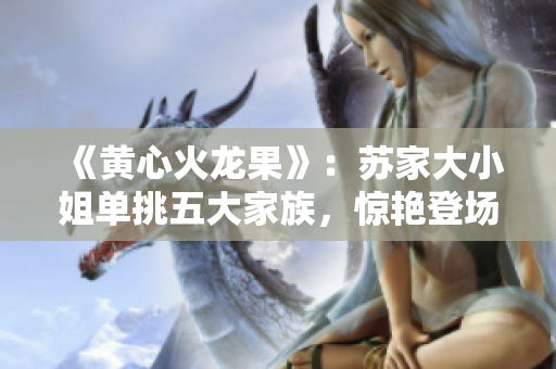 《黄心火龙果》：苏家大小姐单挑五大家族，惊艳登场