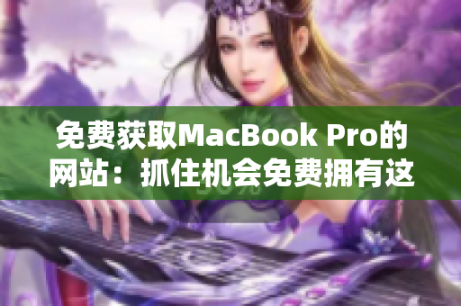 免费获取MacBook Pro的网站：抓住机会免费拥有这款笔记本电脑！
