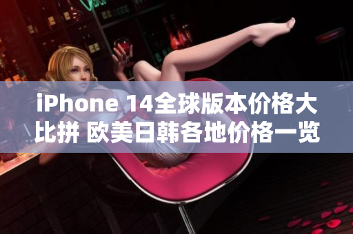 iPhone 14全球版本价格大比拼 欧美日韩各地价格一览