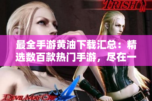 最全手游黄油下载汇总：精选数百款热门手游，尽在一处，下载畅玩！