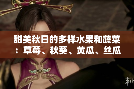 甜美秋日的多样水果和蔬菜：草莓、秋葵、黄瓜、丝瓜和芭乐共同为绿巨人增添色彩