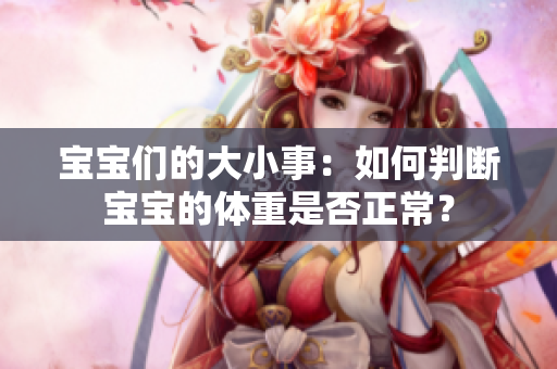 宝宝们的大小事：如何判断宝宝的体重是否正常？