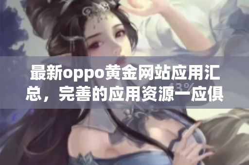 最新oppo黄金网站应用汇总，完善的应用资源一应俱全