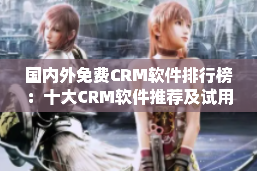 国内外免费CRM软件排行榜：十大CRM软件推荐及试用入口