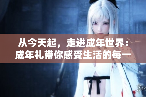 从今天起，走进成年世界：成年礼带你感受生活的每一滴润泽