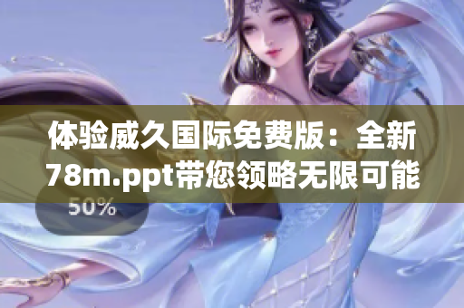 体验威久国际免费版：全新78m.ppt带您领略无限可能！