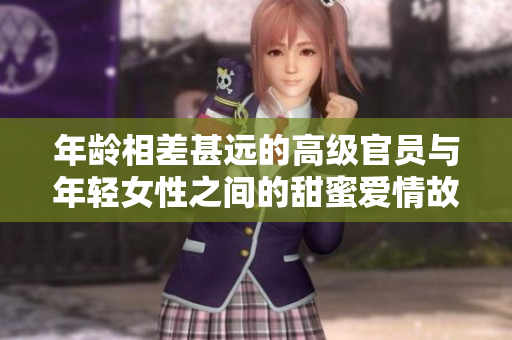 年龄相差甚远的高级官员与年轻女性之间的甜蜜爱情故事