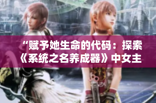 “赋予她生命的代码：探索《系统之名养成器》中女主的成长与冒险”