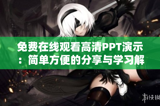 免费在线观看高清PPT演示：简单方便的分享与学习解决方案