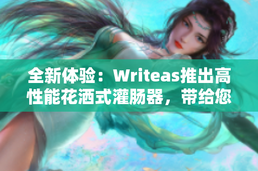 全新体验：Writeas推出高性能花洒式灌肠器，带给您极致清洁与舒适体验