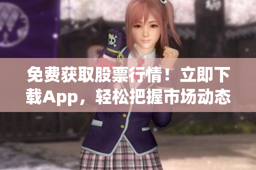 免费获取股票行情！立即下载App，轻松把握市场动态