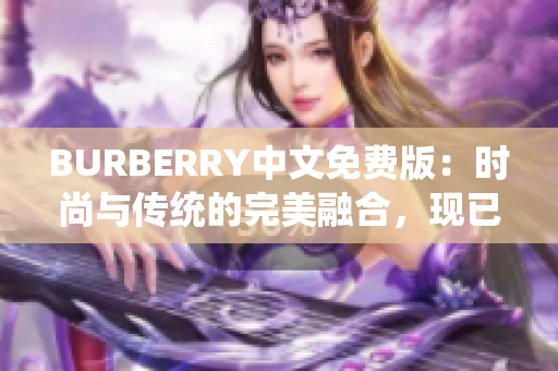 BURBERRY中文免费版：时尚与传统的完美融合，现已免费提供给中文用户