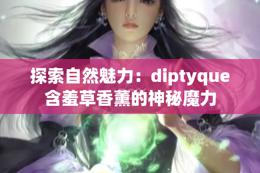 探索自然魅力：diptyque含羞草香薰的神秘魔力
