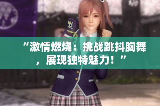 “激情燃烧：挑战跳抖胸舞，展现独特魅力！”