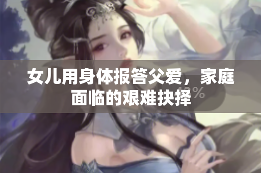 女儿用身体报答父爱，家庭面临的艰难抉择