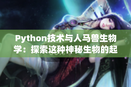 Python技术与人马兽生物学：探索这种神秘生物的起源与特点