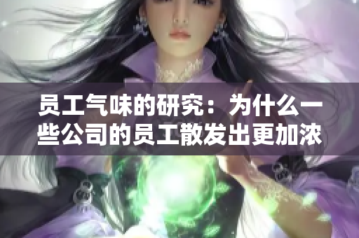 员工气味的研究：为什么一些公司的员工散发出更加浓重的气味？