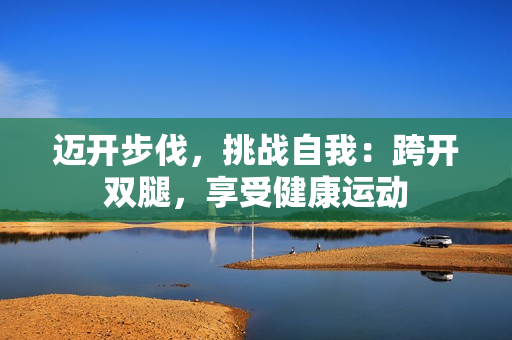 迈开步伐，挑战自我：跨开双腿，享受健康运动