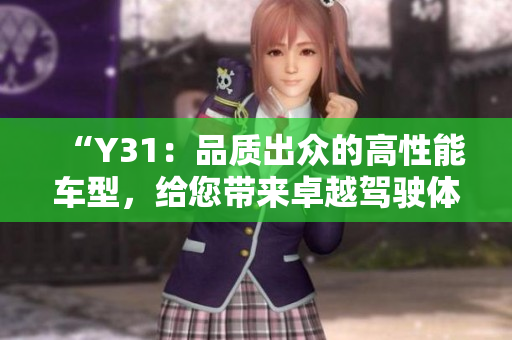 “Y31：品质出众的高性能车型，给您带来卓越驾驶体验”