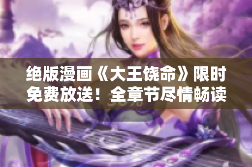 绝版漫画《大王饶命》限时免费放送！全章节尽情畅读，不容错过！