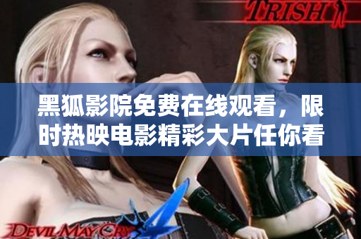 黑狐影院免费在线观看，限时热映电影精彩大片任你看
