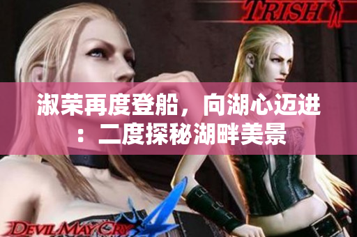 淑荣再度登船，向湖心迈进：二度探秘湖畔美景