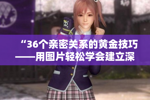 “36个亲密关系的黄金技巧——用图片轻松学会建立深厚关系！”