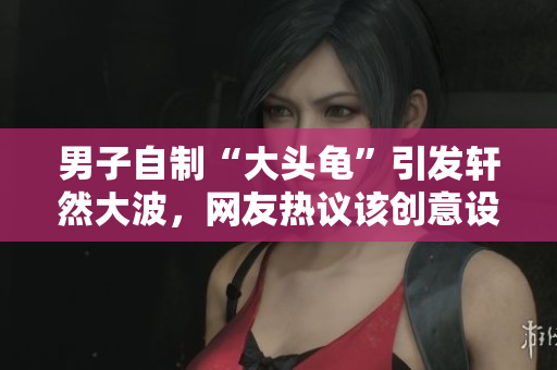 男子自制“大头龟”引发轩然大波，网友热议该创意设计是否过分夸张