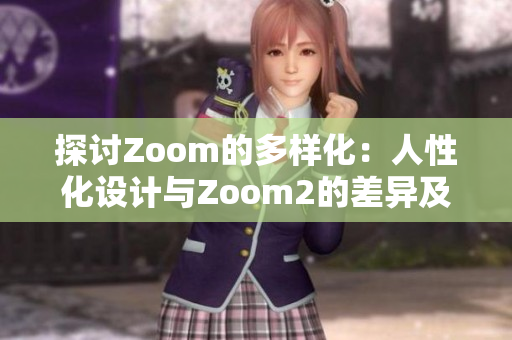 探讨Zoom的多样化：人性化设计与Zoom2的差异及独特性