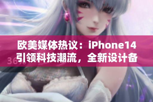 欧美媒体热议：iPhone14引领科技潮流，全新设计备受期待