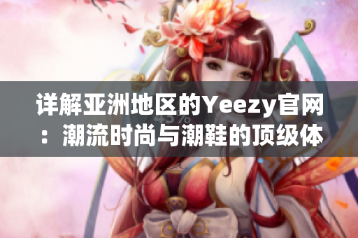 详解亚洲地区的Yeezy官网：潮流时尚与潮鞋的顶级体验