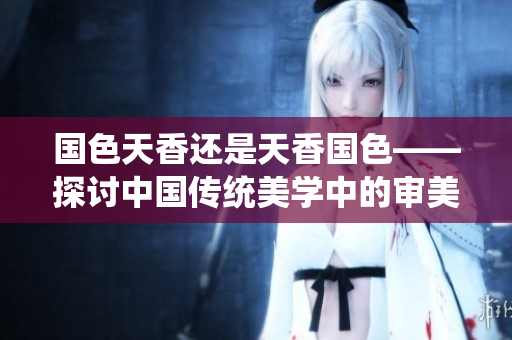 国色天香还是天香国色——探讨中国传统美学中的审美取向