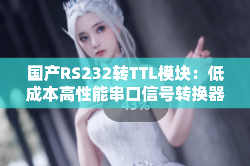 国产RS232转TTL模块：低成本高性能串口信号转换器
