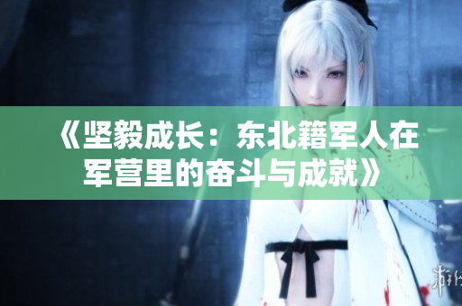 《坚毅成长：东北籍军人在军营里的奋斗与成就》