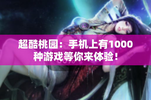 超酷桃园：手机上有1000种游戏等你来体验！