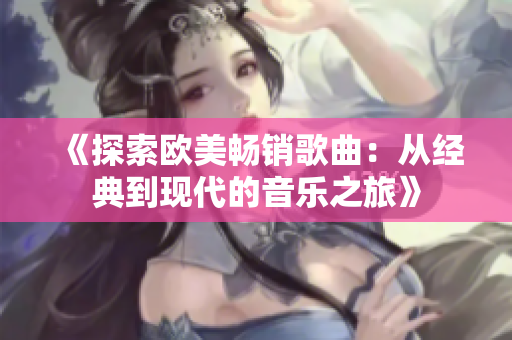 《探索欧美畅销歌曲：从经典到现代的音乐之旅》