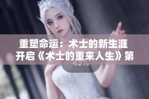 重塑命运：术士的新生涯 开启《术士的重来人生》第二季