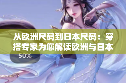 从欧洲尺码到日本尺码：穿搭专家为您解读欧洲与日本尺码之间的奥秘