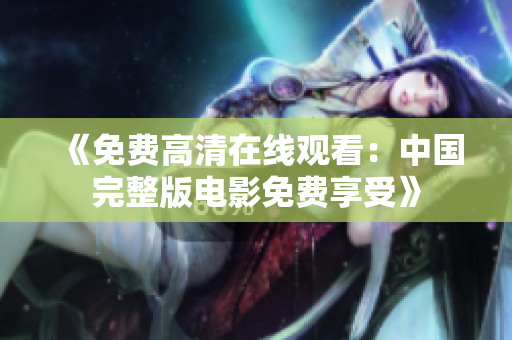《免费高清在线观看：中国完整版电影免费享受》