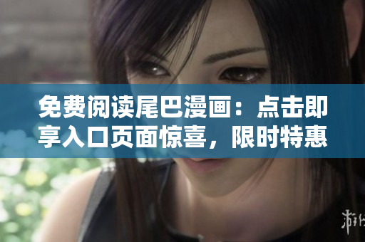 免费阅读尾巴漫画：点击即享入口页面惊喜，限时特惠！