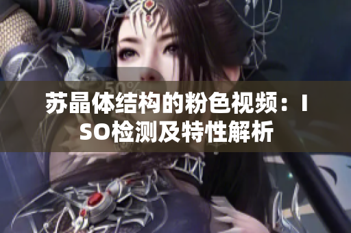 苏晶体结构的粉色视频：ISO检测及特性解析