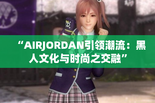 “AIRJORDAN引领潮流：黑人文化与时尚之交融”