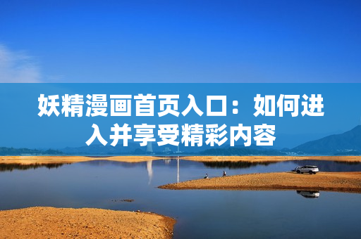 妖精漫画首页入口：如何进入并享受精彩内容