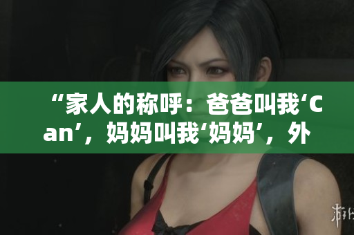“家人的称呼：爸爸叫我‘Can’，妈妈叫我‘妈妈’，外婆怎么称呼？”