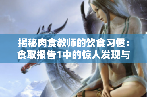 揭秘肉食教师的饮食习惯：食取报告1中的惊人发现与营养秘密