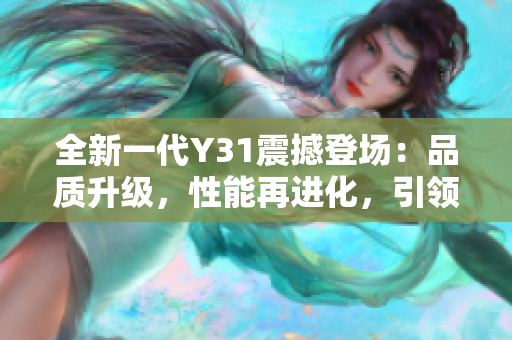 全新一代Y31震撼登场：品质升级，性能再进化，引领时尚潮流