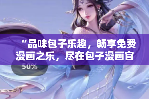 “品味包子乐趣，畅享免费漫画之乐，尽在包子漫画官方入口！”