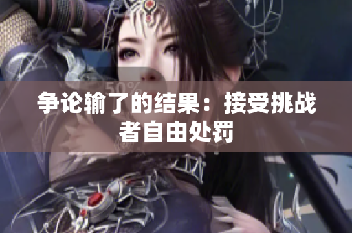 争论输了的结果：接受挑战者自由处罚